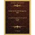 Guide To City Of Chicago For 1881: A Complete Handbook To The Sights Of Chicago (1881)