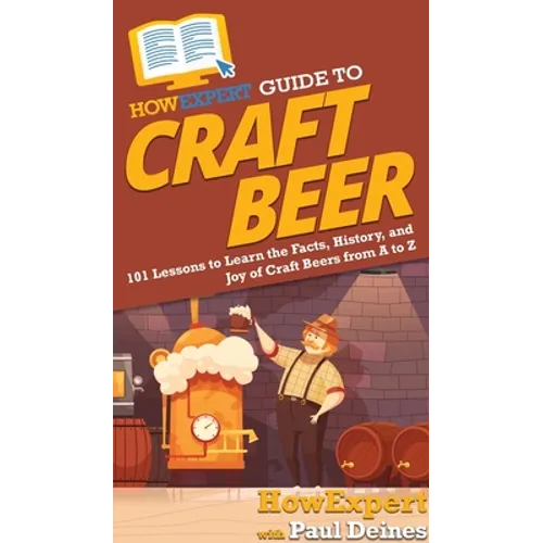 HowExpert Guide to Craft Beer: 101 Lessons to Learn the Facts, History, and Joy of Craft Beers from A to Z