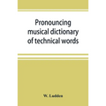 Pronouncing musical dictionary of technical words, phrases and abbreviations: including definitions of musical terms used by the ancient Hebrews toget