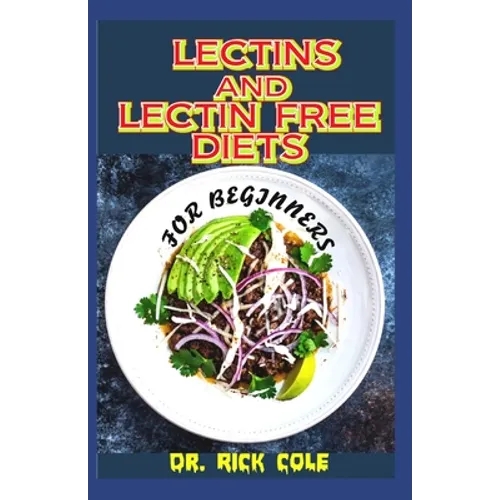 Lectins and Lectin Free Diets for Beginners: Perfect guide to all there is to know about Lectins and lectin free diets including its many benefits tha