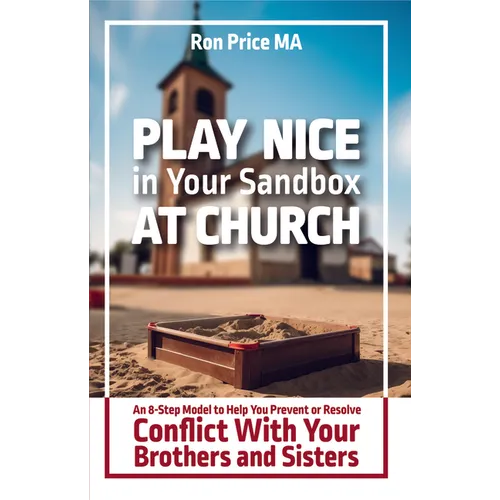Play Nice in Your Sandbox at Church: An 8 Step Model to Help You Prevent or Resolve Conflict with Your Brothers and Sisters