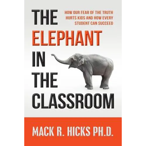 The Elephant in the Classroom: How Our Fear of the Truth Hurts Kids and How Every Student Can Succeed