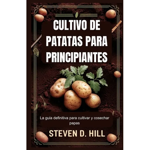 Cultivo de Patatas Para Principiantes: La guía definitiva para cultivar y cosechar papas