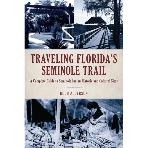 Traveling Florida's Seminole Trail: A Complete Guide to Seminole Indian Historic and Cultural Sites