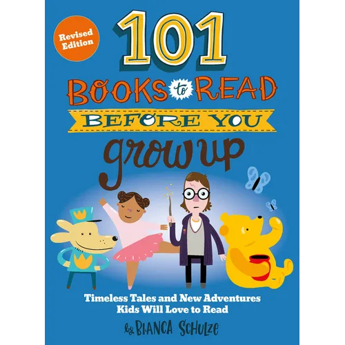 101 Books to Read Before You Grow Up (Revised Edition): Timeless Tales and New Adventures Kids Will Love to Read