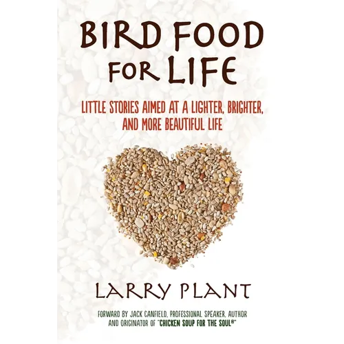 Bird Food for Life: Little Stories Aimed at a Lighter, Brighter, and More Beautiful Life