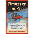 Futures of the Past: An Anthology of Science Fiction Stories from the 19th and Early 20th Centuries, with Critical Essays