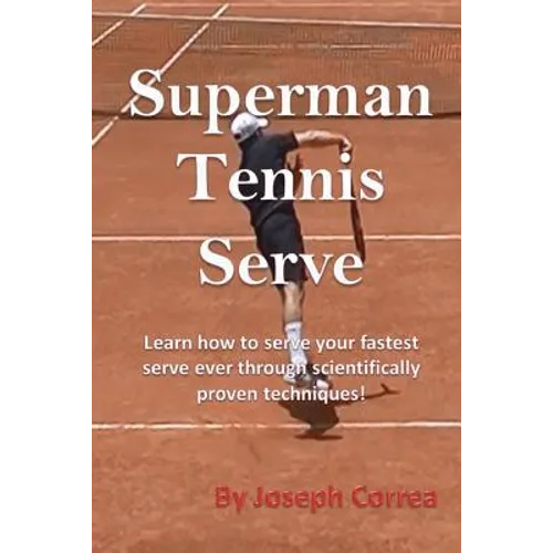 Superman Tennis Serve: Learn How to Serve Your Fastest Serve Ever Through Scientifically Proven Techniques!