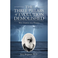 The Three Pillars of Evolution Demolished: Why Darwin Was Wrong