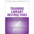 Training Library Instructors: Vol 1: A Guide to Training Graduate Students Volume 82