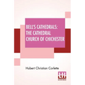 Bell's Cathedrals: The Cathedral Church Of Chichester - A Short History & Description Of Its Fabric With An Account Of The Diocese And See