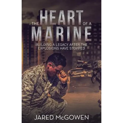 The Heart of a Marine: Building a Legacy After the Explosions Have Stopped