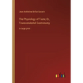 The Physiology of Taste; Or, Transcendental Gastronomy: in large print