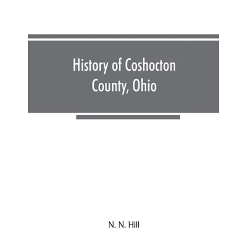History of Coshocton County, Ohio: its past and present, 1740-1881. Containing a comprehensive history of Ohio; a complete history of Coshocton County