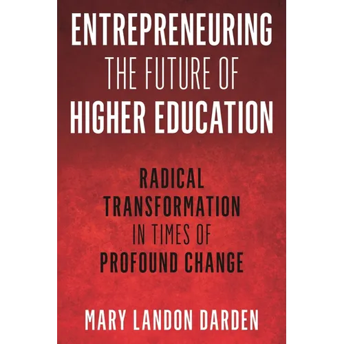 Entrepreneuring the Future of Higher Education: Radical Transformation in Times of Profound Change