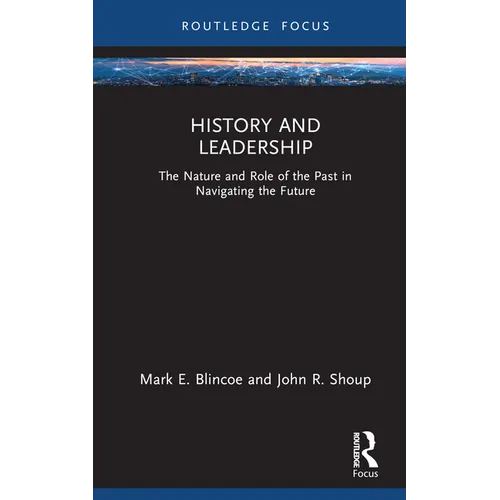 History and Leadership: The Nature and Role of the Past in Navigating the Future