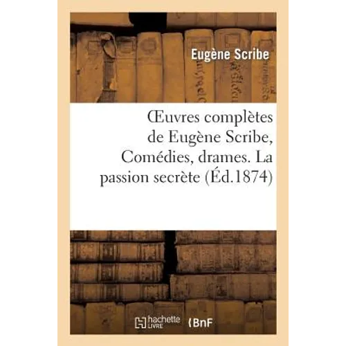 Oeuvres Complètes de Eugène Scribe, Comédies, Drames. La Passion Secrète