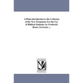 A Plain introduction to the Criticism of the New Testament. For the Use of Biblical Students. by Frederick Henry Scrivener ...