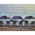 Take Two Cameras and Call Me in the Morning - Volume 1: Photography for your body, mind, and spiritual well-being.