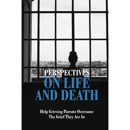 Perspectives On Life And Death: Help Grieving Parents Overcome The Grief They Are In: Grief And Loss