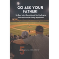 Go Ask Your Father! A 30-Day Devotional for Dads and Sons to pursue Godly Manhood