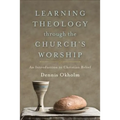Learning Theology Through the Church's Worship: An Introduction to Christian Belief
