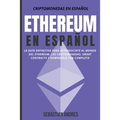 Ethereum en Español: La guía definitiva para introducirte al mundo del Ethereum, las Criptomonedas, Smart Contracts y dominarlo por complet