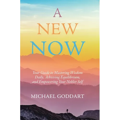 A New Now: Your Guide to Mastering Wisdom Daily, Achieving Equilibrium, and Empowering Your Nobler Self