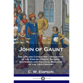 John of Gaunt: His Life and Character - Biography of the English Prince, Soldier, Statesman and Political Mediator of the 14th Century
