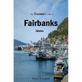 The Traveler's Guide To Fairbanks, Alaska: "Discover Fairbanks Like a Local: The Ultimate Insider's Handbook"