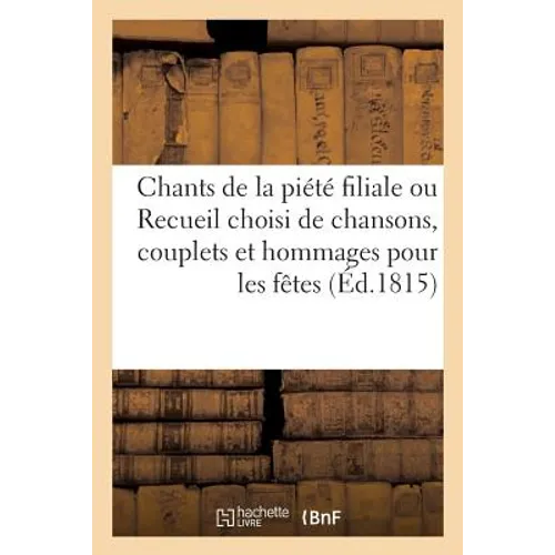 Chants de la Piété Filiale Ou Recueil Choisi de Chansons, Couplets Et Hommages Pour Les Fêtes