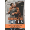 Communication Tools: Ways To Bring Couples Closer And Tips To Avoid Meaningless Arguments: How To Improve Your Relationship With Others