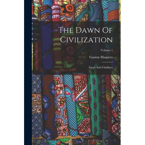 The Dawn Of Civilization: Egypt And Chaldaea; Volume 1
