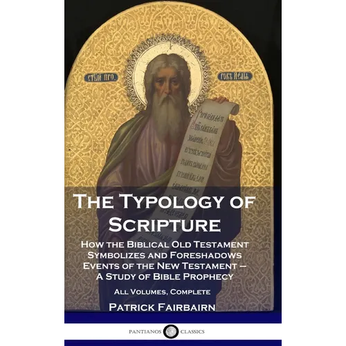 The Typology of Scripture: How the Biblical Old Testament Symbolizes and Foreshadows Events of the New Testament - A Study of Bible Prophecy - Al
