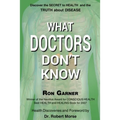 What Doctors Don't Know: The Secret to Health and the Truth about Disease