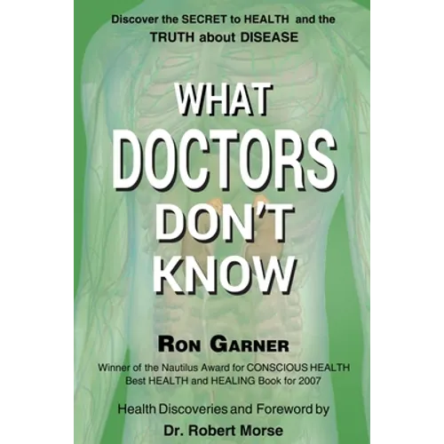 What Doctors Don't Know: The Secret to Health and the Truth about Disease