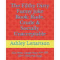 The Filthy Dirty Funny Joke Book: Rude, Crude & Socially Unacceptable: (Go Now, Laugh Your A** Off 50++ Time Per Day)