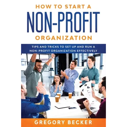 How to Start a Non-Profit Organization: Tips and Tricks to Set Up and Run a Non-Profit Organization Effectively