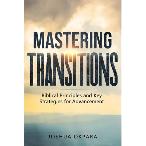 Mastering Transitions: Biblical Principles and Key Strategies for Advancement