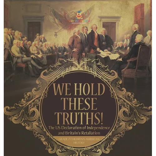 We Hold These Truths! The US Declaration of Independence and Britain's Retaliation Grade 7 Children's American History