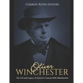 Oliver Winchester: The Life and Legacy of America's Famous Rifle Manufacturer