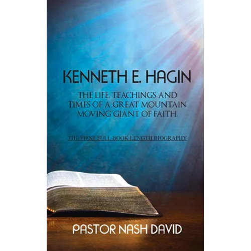Kenneth E. Hagin: The Life, Teachings and Times of a Great Mountain Moving Giant of Faith
