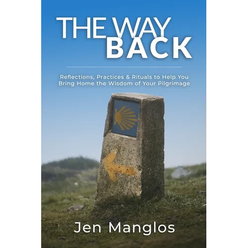 The Way Back: Reflections, Practices, and Rituals to Help You Bring Home the Wisdom of Your Pilgrimage