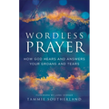 Wordless Prayer: How God Hears and Answers Your Groans and Tears