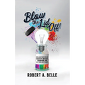 Blow the Lid Off: Reclaim Your Stolen Creativity, Increase Your Income, and Let Your Light Shine!