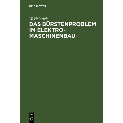 Das Bürstenproblem Im Elektromaschinenbau: Ein Beitrag Zum Studium Der Stromabnahme Von Kommutatoren Und Schleifringen Bei Elektrischen Maschinen
