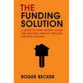 The Funding Solution: A Guide to Hard Money Loans and Building Wealth Through Creative Capital
