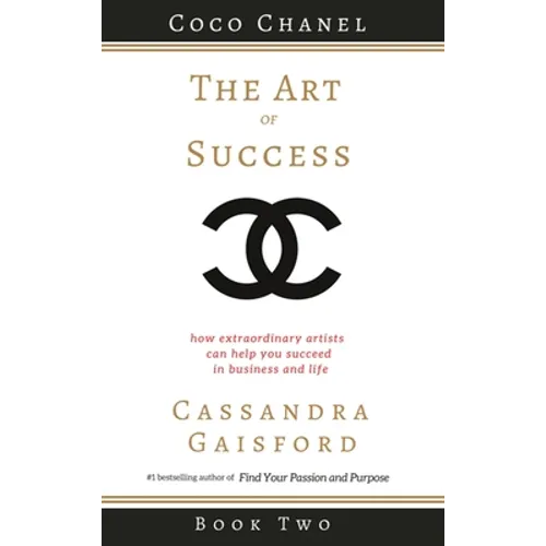The Art of Success: Coco Chanel: How Extraordinary Artists Can Help You Succeed in Business and Life