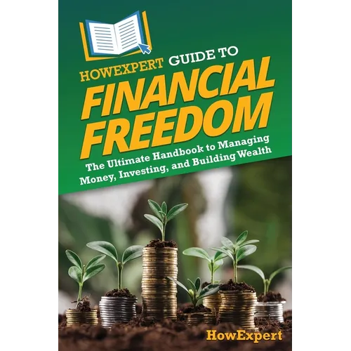 HowExpert Guide to Financial Freedom: The Ultimate Handbook to Managing Money, Investing, and Building Wealth
