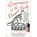 Dinosaurs at the Dinner Party: How an Eccentric Group of Victorians Discovered Prehistoric Creatures and Accidentally Upended the World